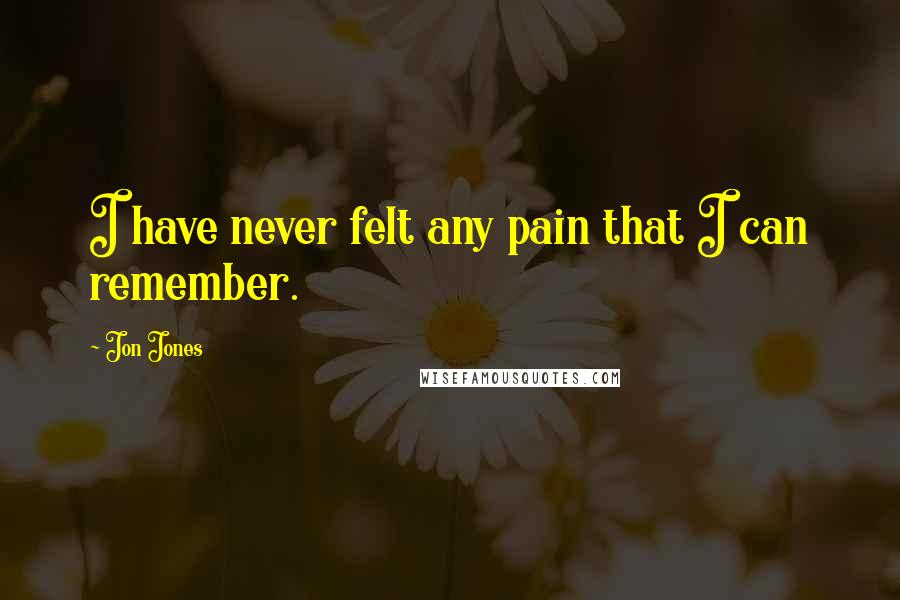 Jon Jones Quotes: I have never felt any pain that I can remember.