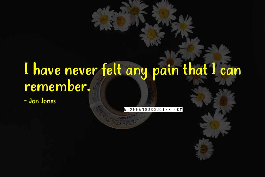 Jon Jones Quotes: I have never felt any pain that I can remember.