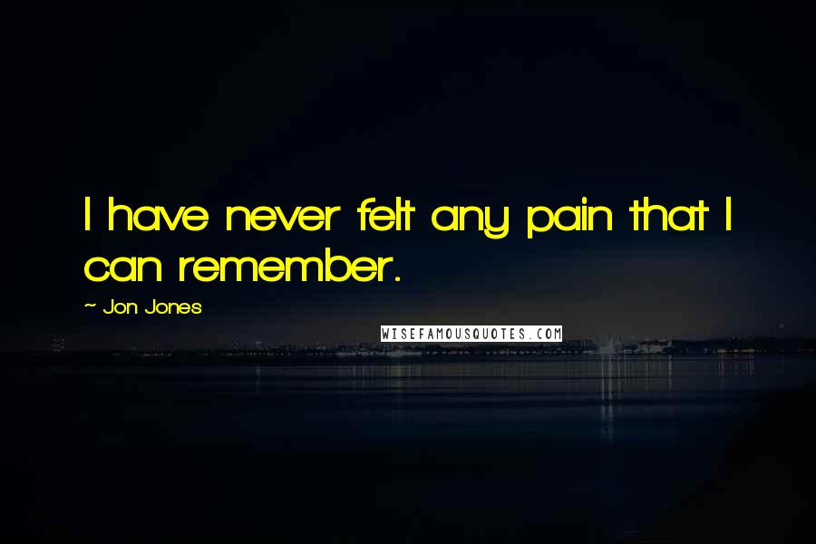 Jon Jones Quotes: I have never felt any pain that I can remember.