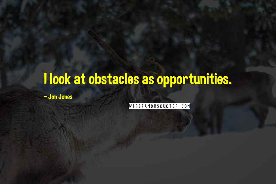 Jon Jones Quotes: I look at obstacles as opportunities.