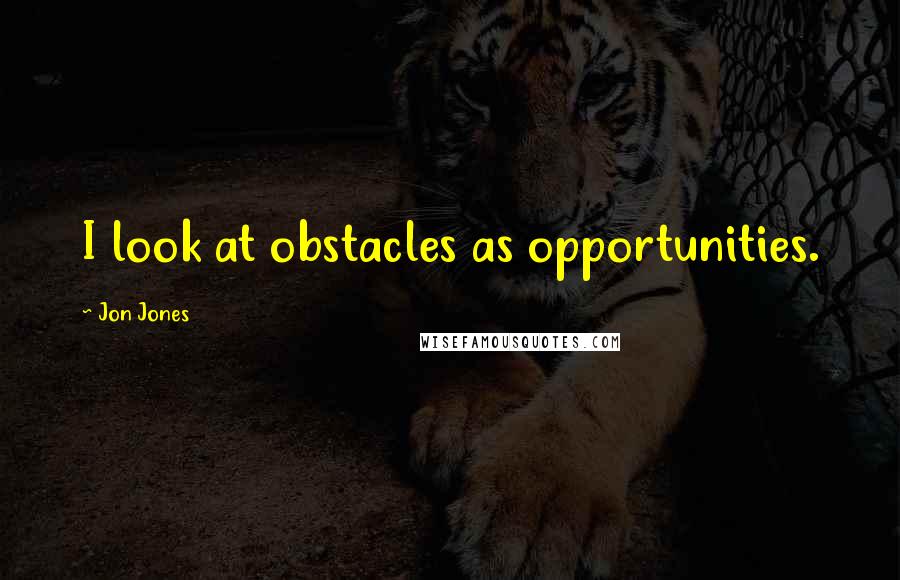 Jon Jones Quotes: I look at obstacles as opportunities.