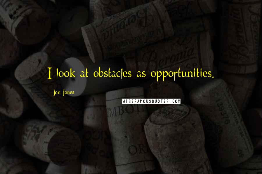 Jon Jones Quotes: I look at obstacles as opportunities.