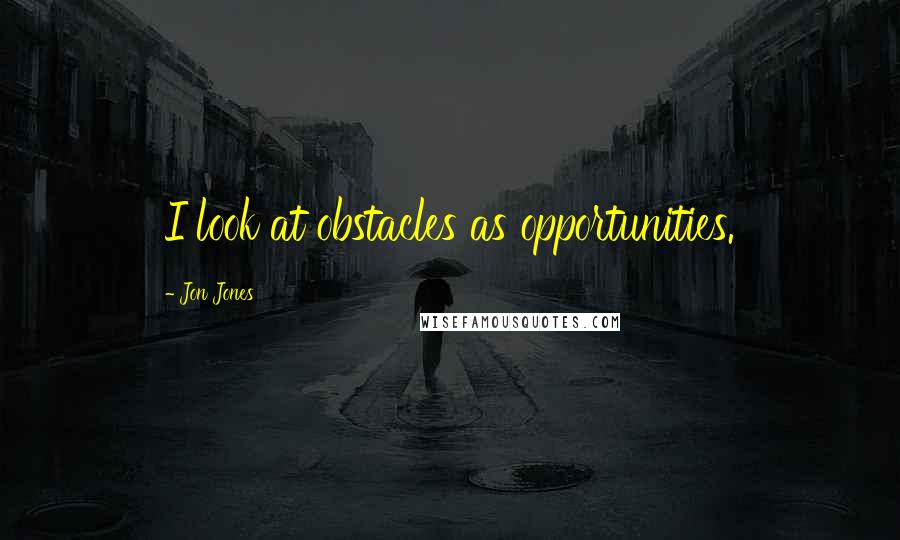 Jon Jones Quotes: I look at obstacles as opportunities.