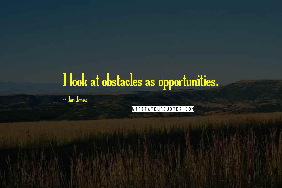 Jon Jones Quotes: I look at obstacles as opportunities.