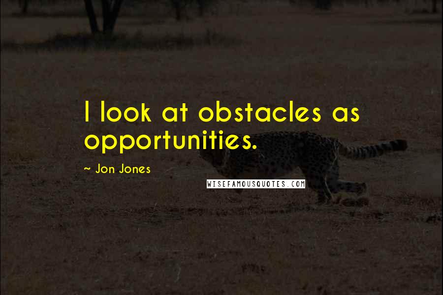 Jon Jones Quotes: I look at obstacles as opportunities.