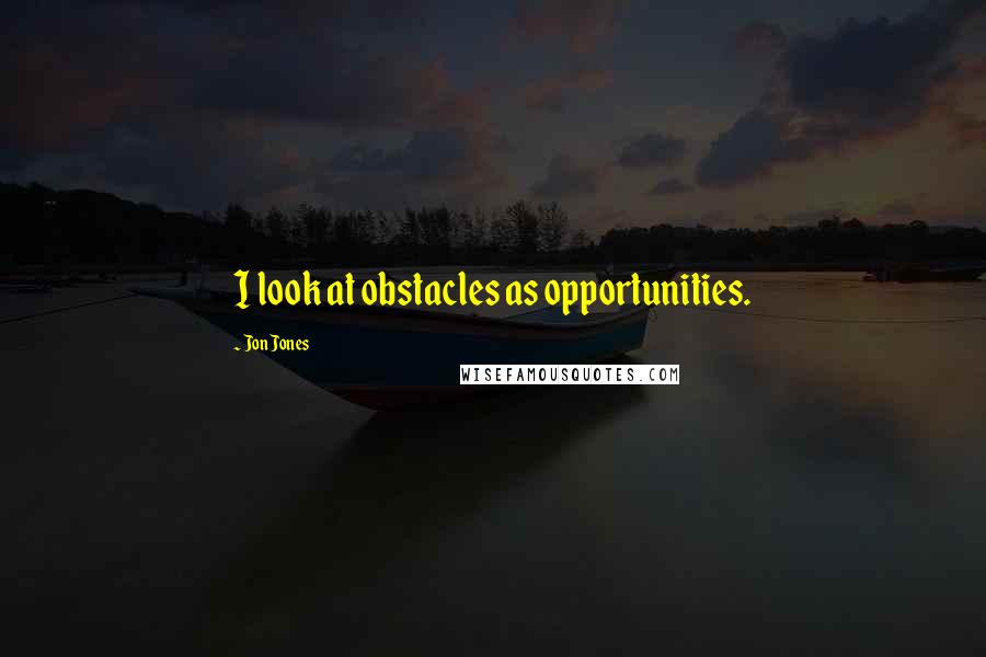 Jon Jones Quotes: I look at obstacles as opportunities.