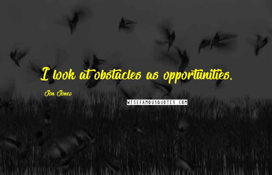 Jon Jones Quotes: I look at obstacles as opportunities.