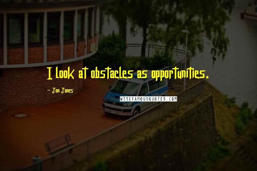 Jon Jones Quotes: I look at obstacles as opportunities.