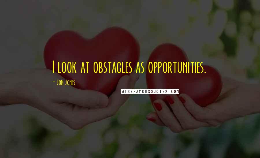 Jon Jones Quotes: I look at obstacles as opportunities.