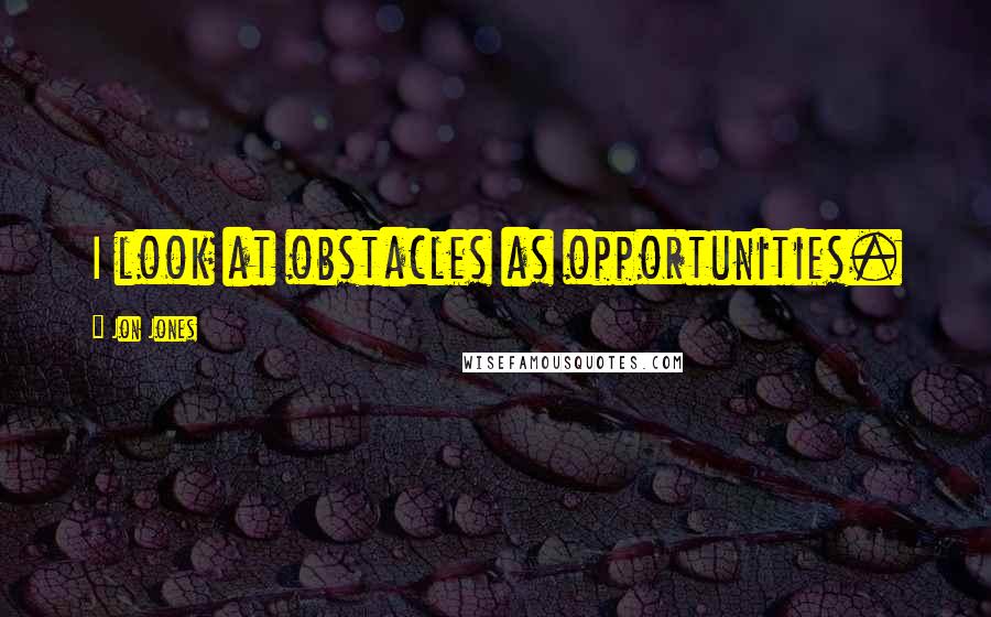 Jon Jones Quotes: I look at obstacles as opportunities.