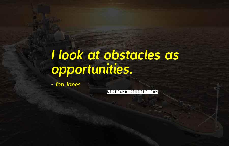 Jon Jones Quotes: I look at obstacles as opportunities.