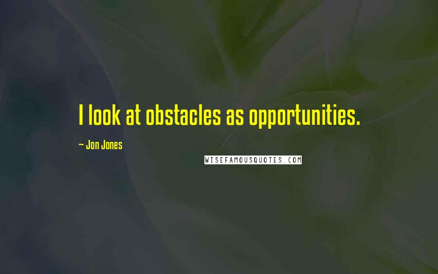 Jon Jones Quotes: I look at obstacles as opportunities.