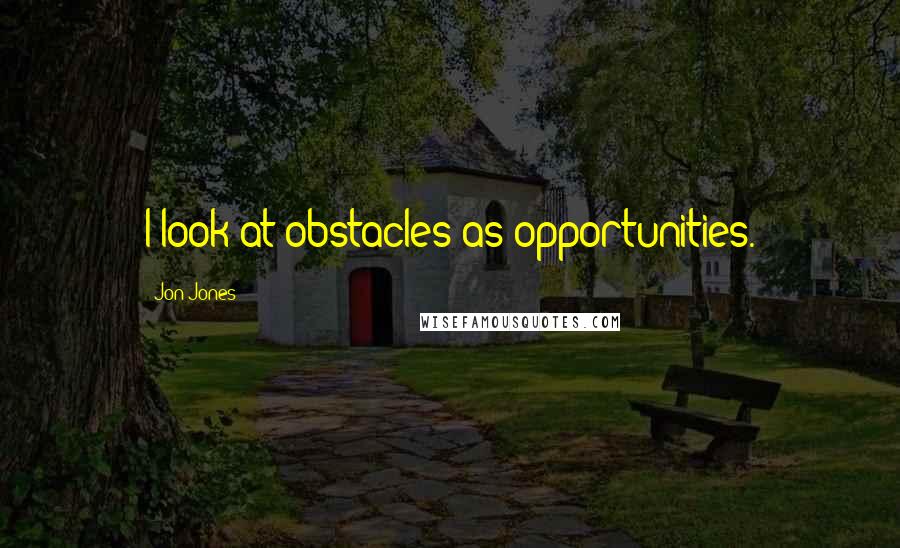 Jon Jones Quotes: I look at obstacles as opportunities.