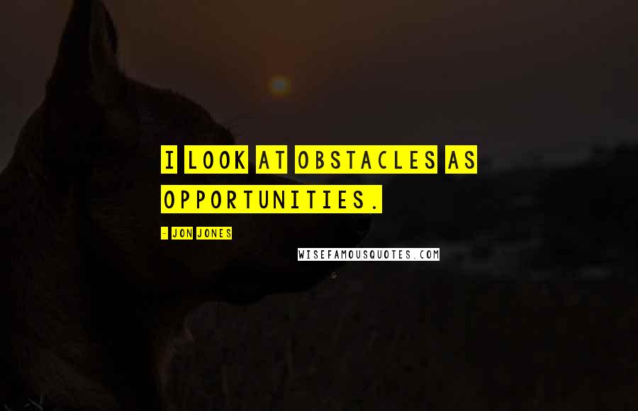 Jon Jones Quotes: I look at obstacles as opportunities.