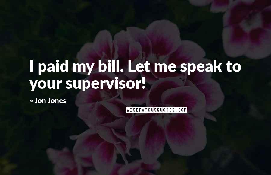 Jon Jones Quotes: I paid my bill. Let me speak to your supervisor!