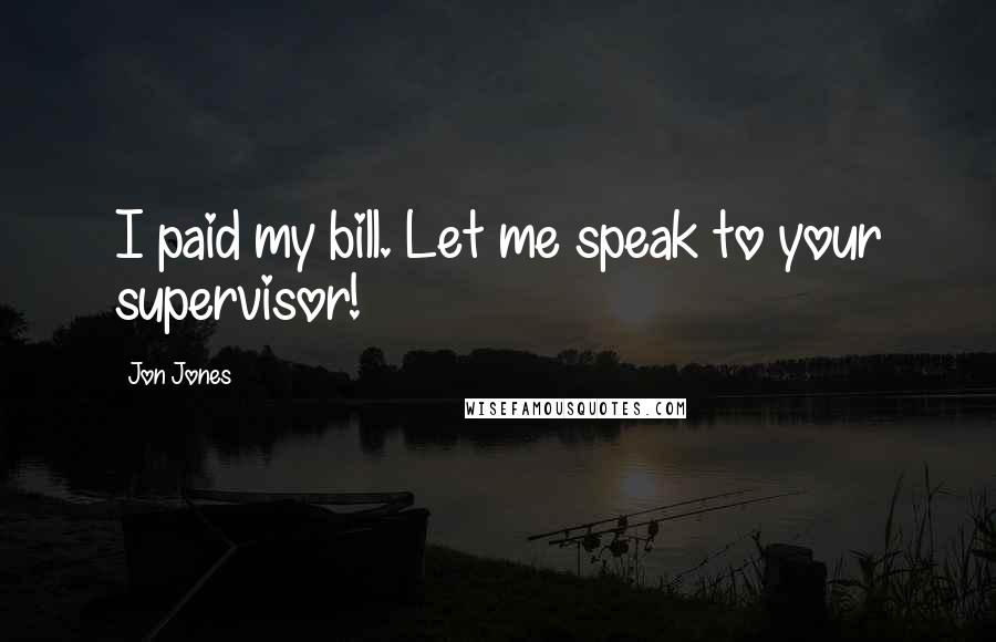 Jon Jones Quotes: I paid my bill. Let me speak to your supervisor!