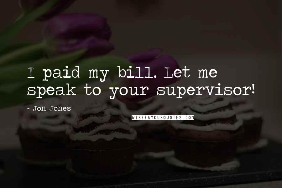 Jon Jones Quotes: I paid my bill. Let me speak to your supervisor!