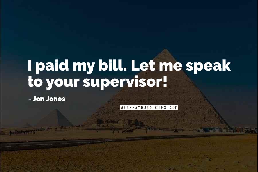 Jon Jones Quotes: I paid my bill. Let me speak to your supervisor!