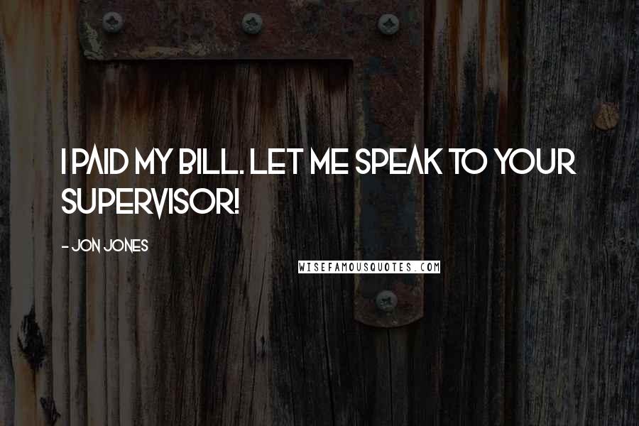 Jon Jones Quotes: I paid my bill. Let me speak to your supervisor!