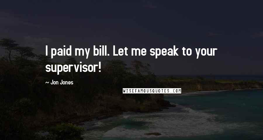 Jon Jones Quotes: I paid my bill. Let me speak to your supervisor!