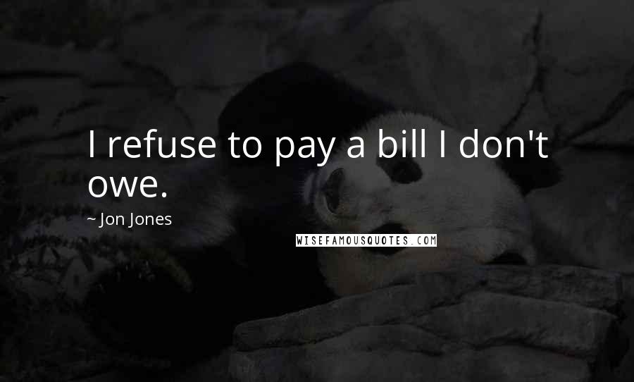 Jon Jones Quotes: I refuse to pay a bill I don't owe.