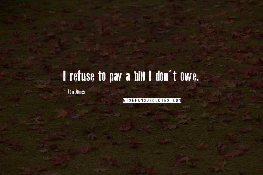 Jon Jones Quotes: I refuse to pay a bill I don't owe.