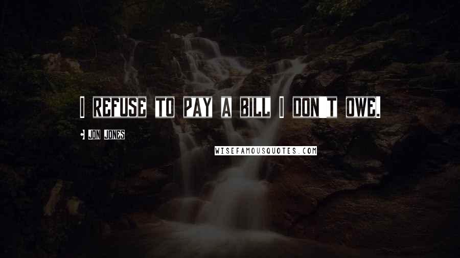 Jon Jones Quotes: I refuse to pay a bill I don't owe.