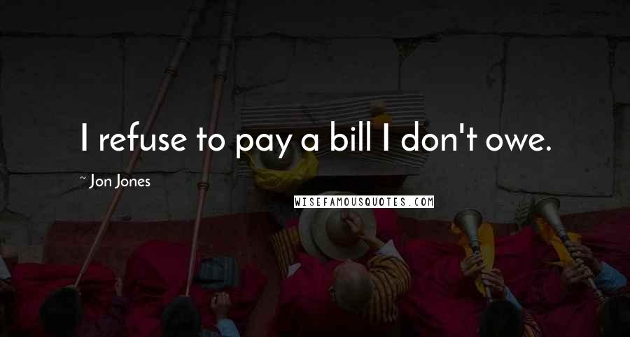 Jon Jones Quotes: I refuse to pay a bill I don't owe.