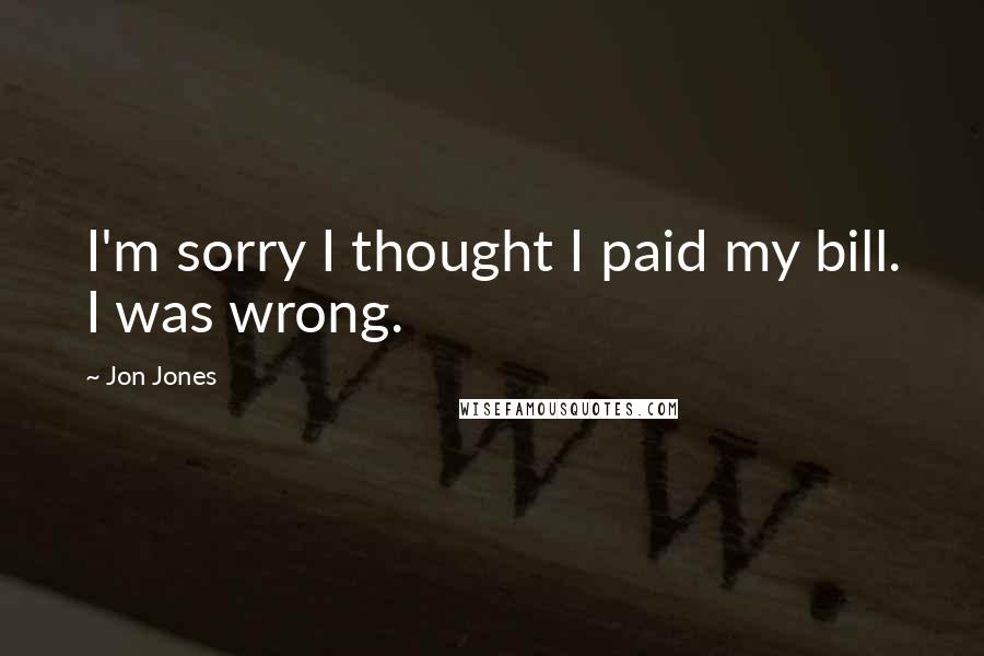 Jon Jones Quotes: I'm sorry I thought I paid my bill. I was wrong.