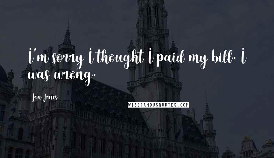 Jon Jones Quotes: I'm sorry I thought I paid my bill. I was wrong.