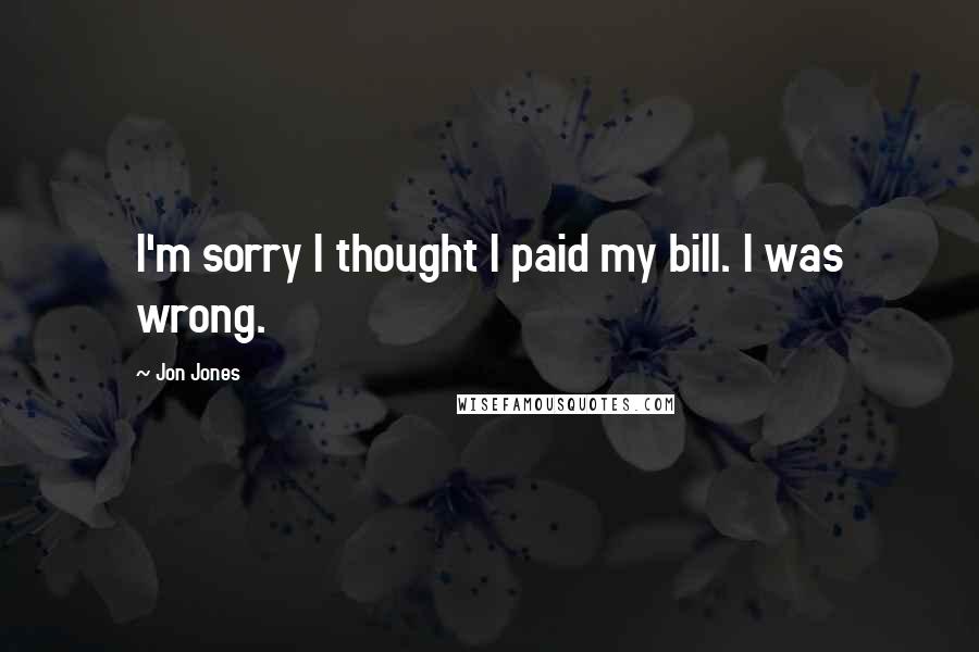 Jon Jones Quotes: I'm sorry I thought I paid my bill. I was wrong.