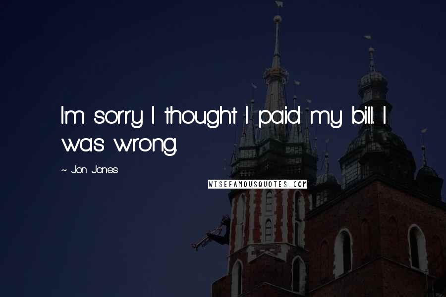 Jon Jones Quotes: I'm sorry I thought I paid my bill. I was wrong.