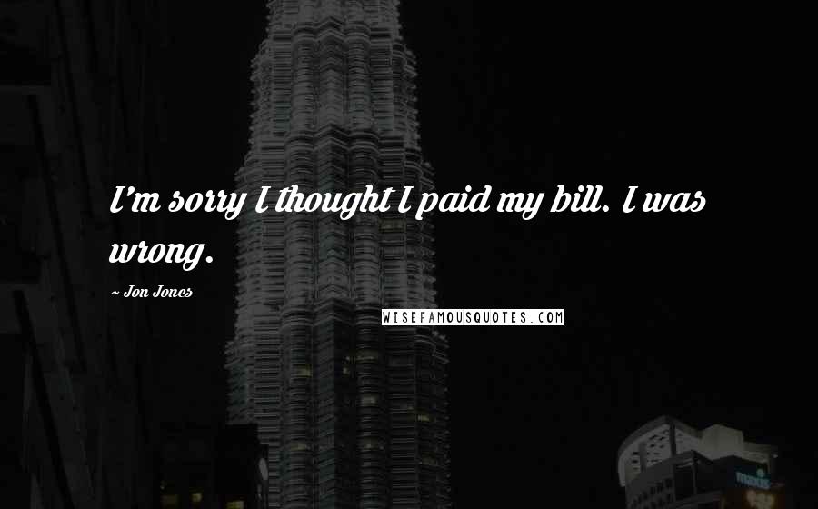 Jon Jones Quotes: I'm sorry I thought I paid my bill. I was wrong.