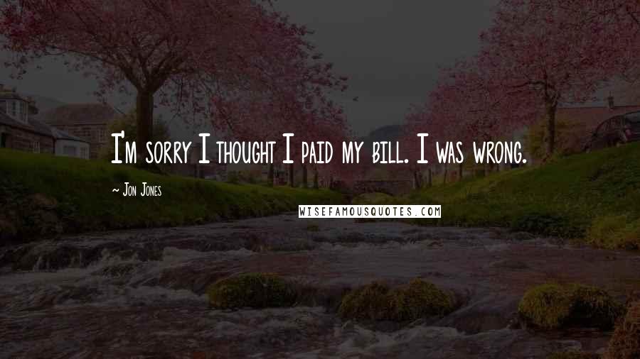 Jon Jones Quotes: I'm sorry I thought I paid my bill. I was wrong.