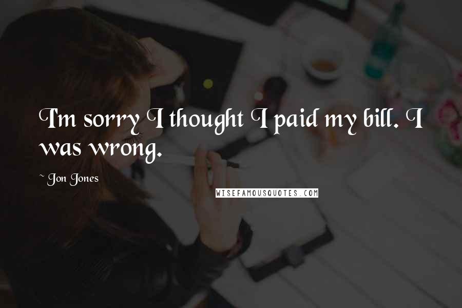 Jon Jones Quotes: I'm sorry I thought I paid my bill. I was wrong.