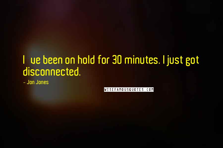 Jon Jones Quotes: I've been on hold for 30 minutes. I just got disconnected.