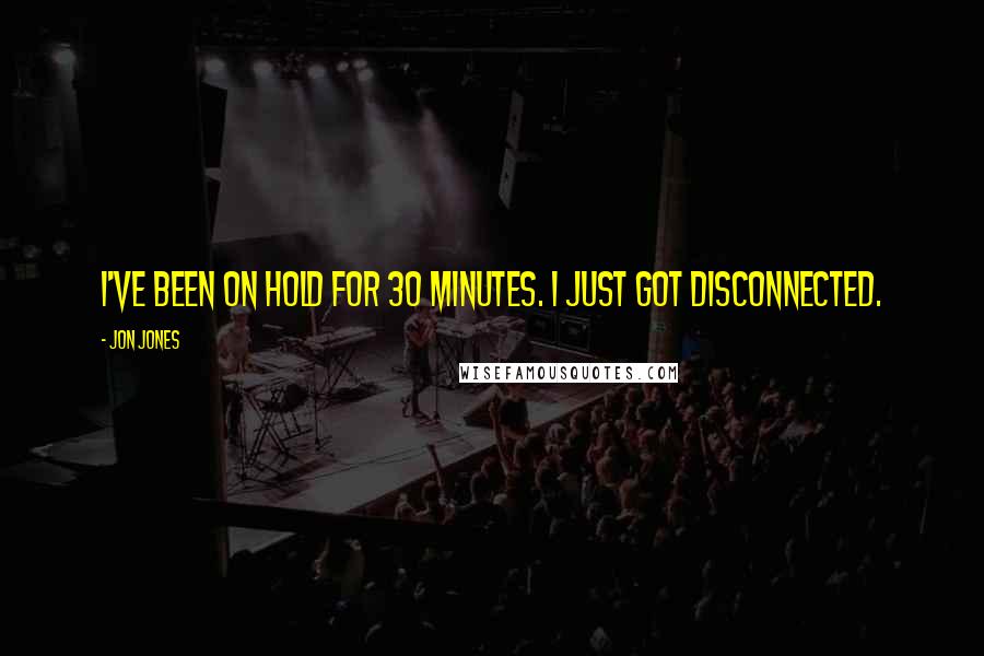Jon Jones Quotes: I've been on hold for 30 minutes. I just got disconnected.