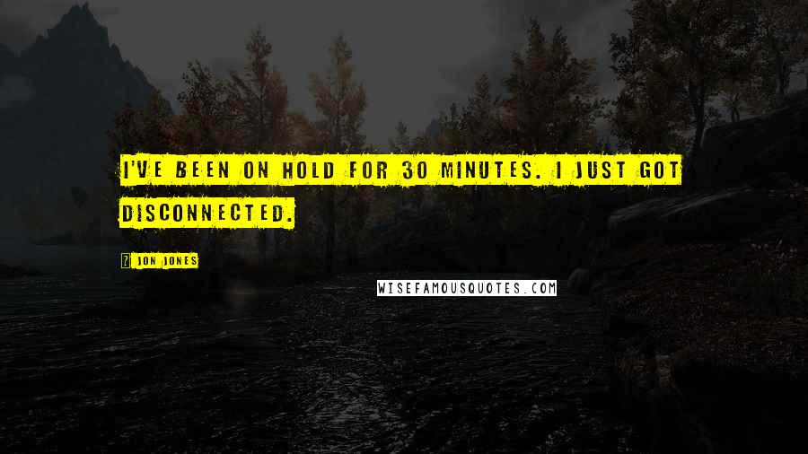 Jon Jones Quotes: I've been on hold for 30 minutes. I just got disconnected.