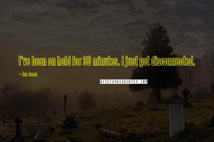 Jon Jones Quotes: I've been on hold for 30 minutes. I just got disconnected.