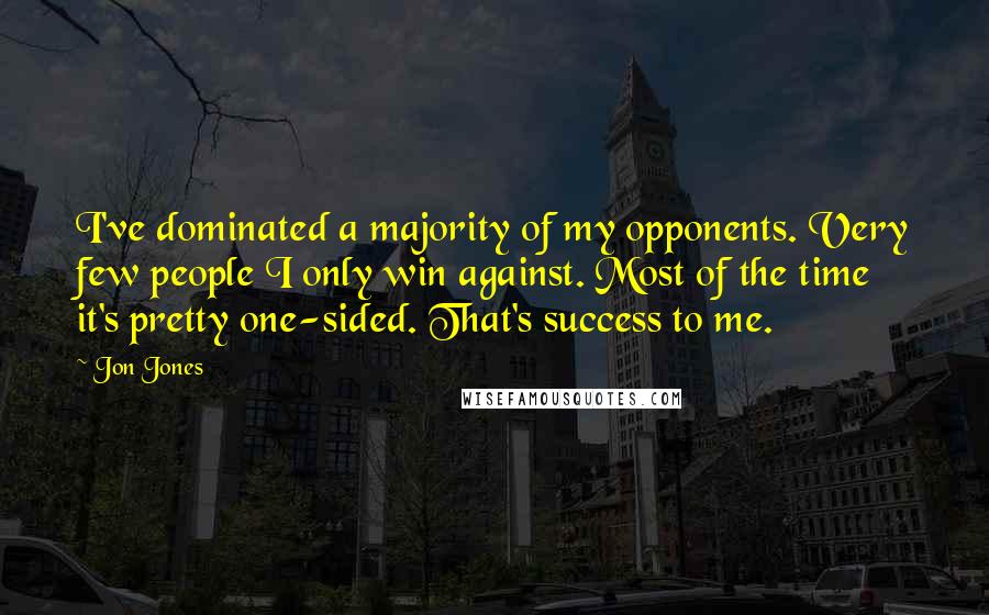 Jon Jones Quotes: I've dominated a majority of my opponents. Very few people I only win against. Most of the time it's pretty one-sided. That's success to me.