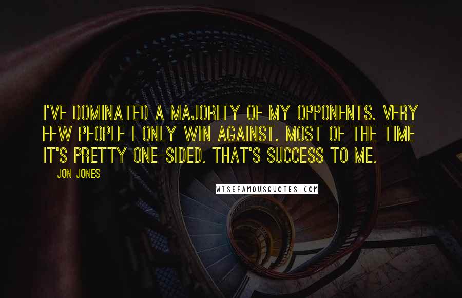 Jon Jones Quotes: I've dominated a majority of my opponents. Very few people I only win against. Most of the time it's pretty one-sided. That's success to me.