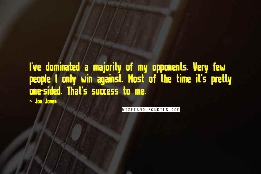 Jon Jones Quotes: I've dominated a majority of my opponents. Very few people I only win against. Most of the time it's pretty one-sided. That's success to me.
