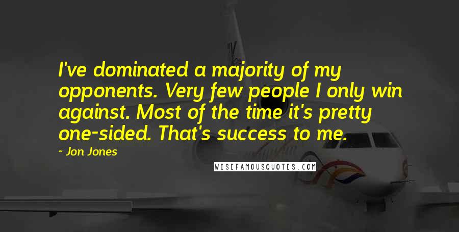 Jon Jones Quotes: I've dominated a majority of my opponents. Very few people I only win against. Most of the time it's pretty one-sided. That's success to me.