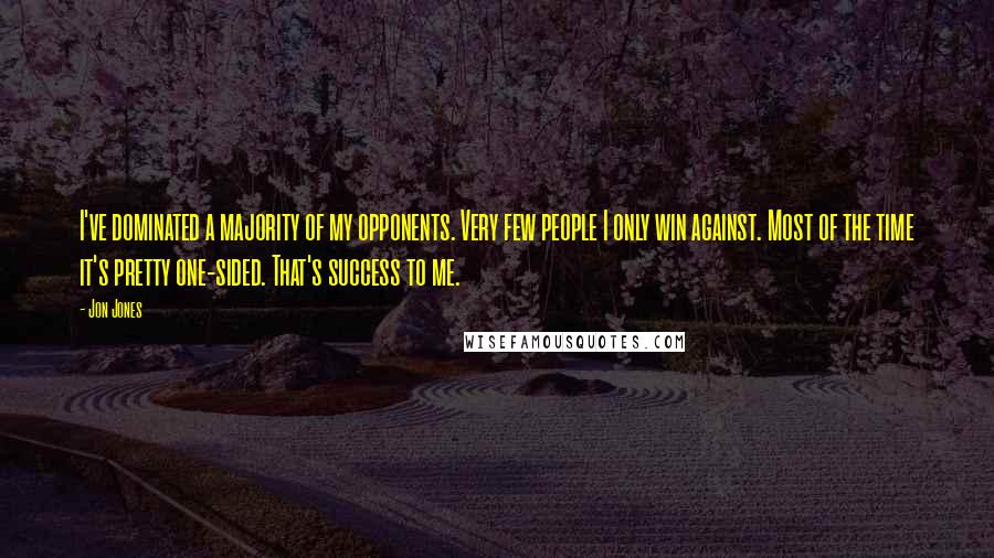 Jon Jones Quotes: I've dominated a majority of my opponents. Very few people I only win against. Most of the time it's pretty one-sided. That's success to me.