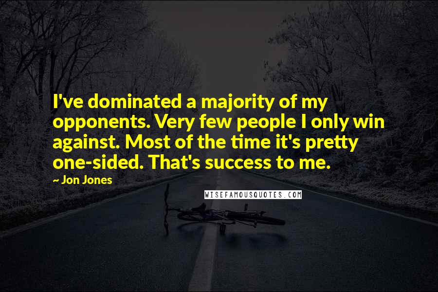 Jon Jones Quotes: I've dominated a majority of my opponents. Very few people I only win against. Most of the time it's pretty one-sided. That's success to me.
