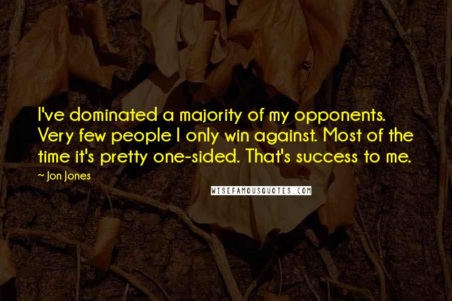 Jon Jones Quotes: I've dominated a majority of my opponents. Very few people I only win against. Most of the time it's pretty one-sided. That's success to me.