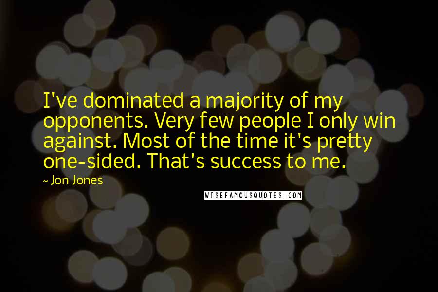 Jon Jones Quotes: I've dominated a majority of my opponents. Very few people I only win against. Most of the time it's pretty one-sided. That's success to me.
