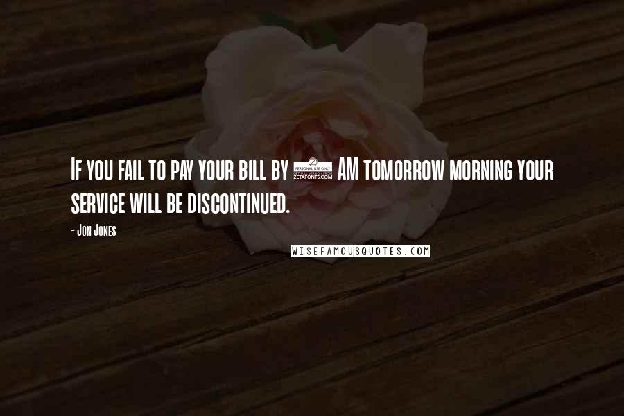 Jon Jones Quotes: If you fail to pay your bill by 9 AM tomorrow morning your service will be discontinued.