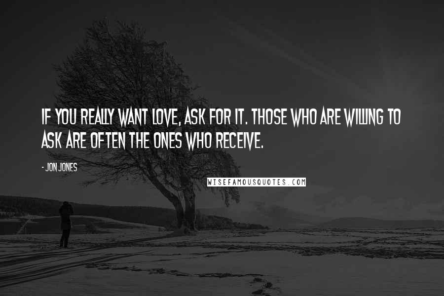 Jon Jones Quotes: If you really want love, ask for it. Those who are willing to ask are often the ones who receive.