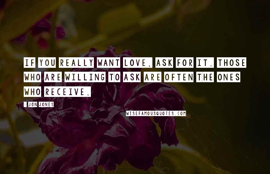 Jon Jones Quotes: If you really want love, ask for it. Those who are willing to ask are often the ones who receive.